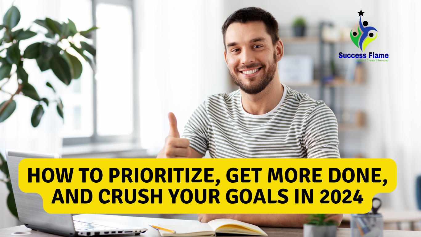 How to Prioritize, Get More Done, and Crush Your Goals in 2024