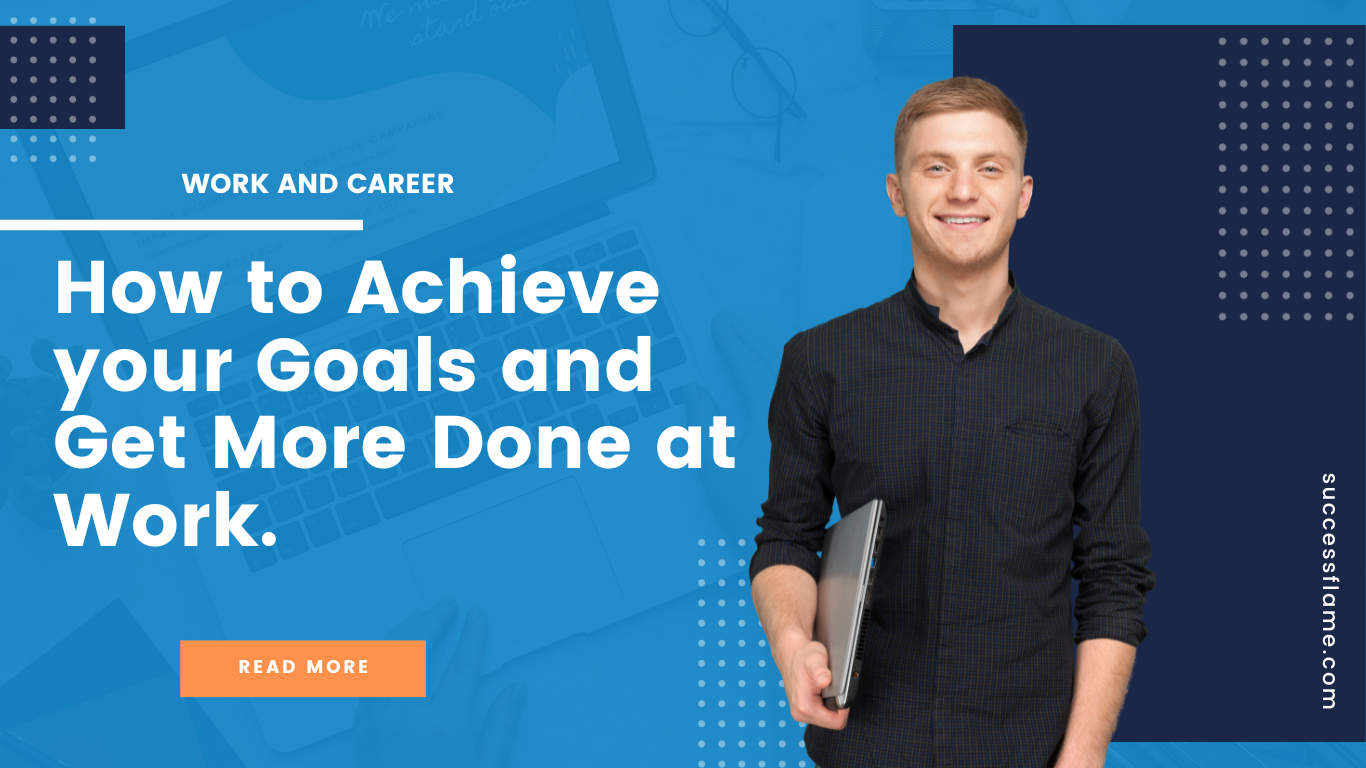 How to Achieve your Goals and Get More Done at Work